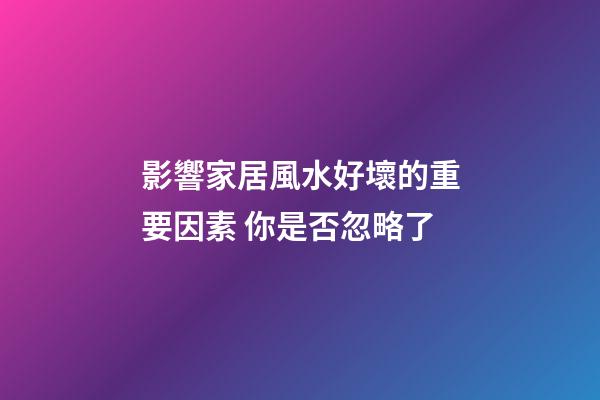 影響家居風水好壞的重要因素 你是否忽略了